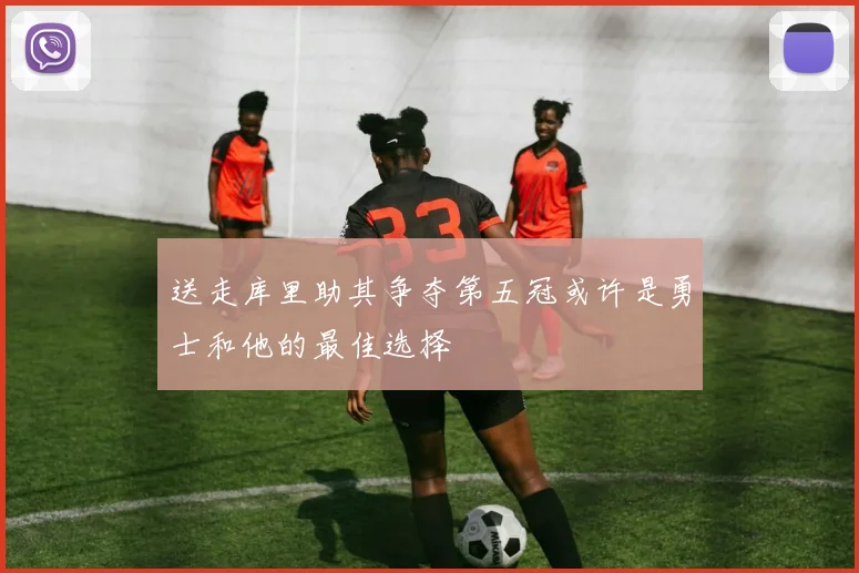 送走库里助其争夺第五冠或许是勇士和他的最佳选择